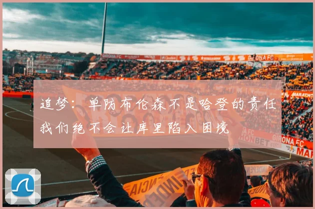 追梦：单防布伦森不是哈登的责任我们绝不会让库里陷入困境
