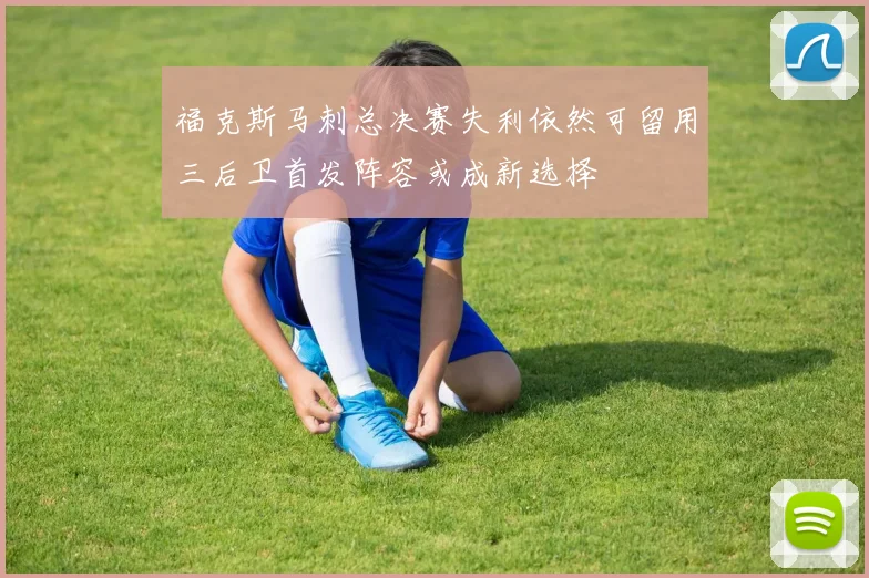 福克斯马刺总决赛失利依然可留用三后卫首发阵容或成新选择