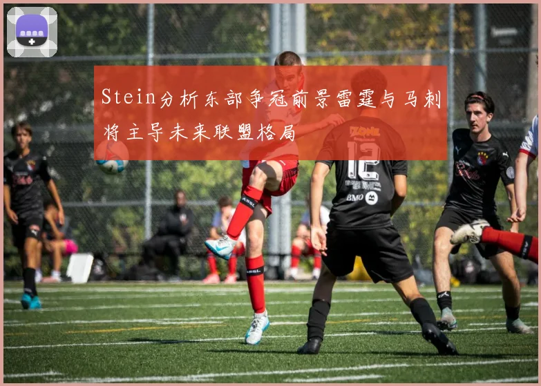 Stein分析东部争冠前景雷霆与马刺将主导未来联盟格局