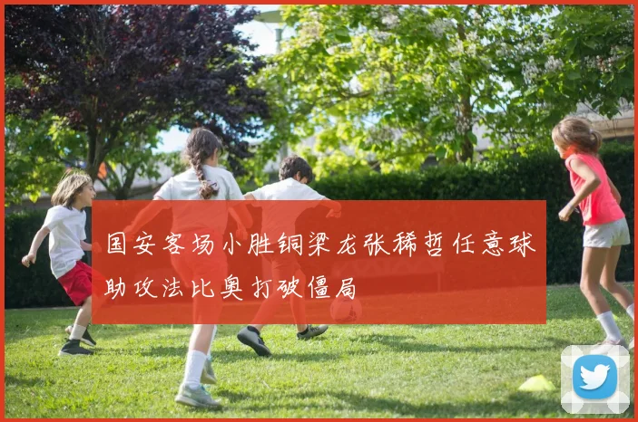 国安客场小胜铜梁龙张稀哲任意球助攻法比奥打破僵局