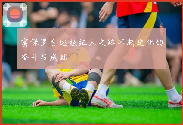 富保罗自述经纪人之路不断进化的奋斗与成就