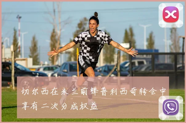 切尔西在米兰前锋普利西奇转会中享有二次分成权益