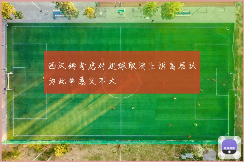 西汉姆考虑对进球取消上诉高层认为此举意义不大