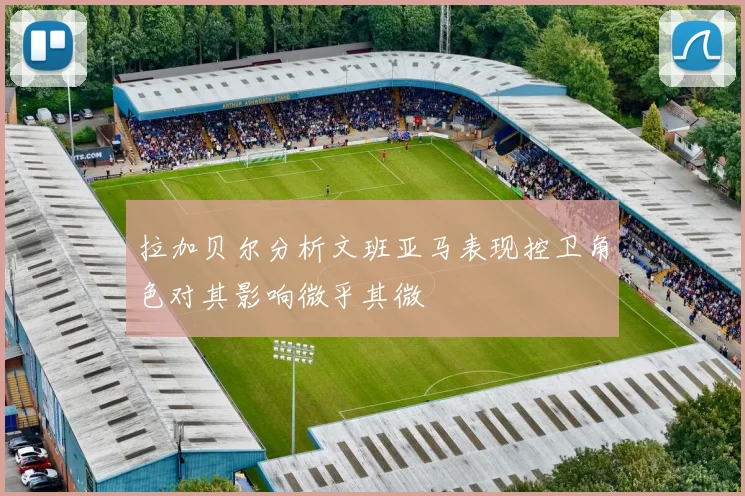 拉加贝尔分析文班亚马表现控卫角色对其影响微乎其微